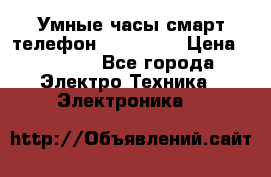 Умные часы смарт телефон ZGPAX S79 › Цена ­ 3 490 - Все города Электро-Техника » Электроника   